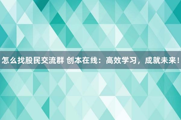 怎么找股民交流群 创本在线：高效学习，成就未来！