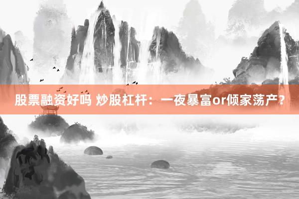 股票融资好吗 炒股杠杆：一夜暴富or倾家荡产？