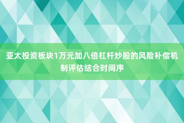 亚太投资板块1万元加八倍杠杆炒股的风险补偿机制评估结合时间序