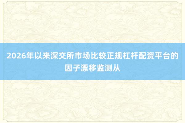 2026年以来深交所市场比较正规杠杆配资平台的因子漂移监测从