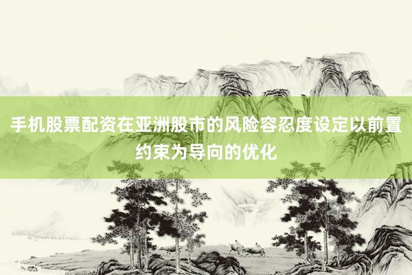 手机股票配资在亚洲股市的风险容忍度设定以前置约束为导向的优化
