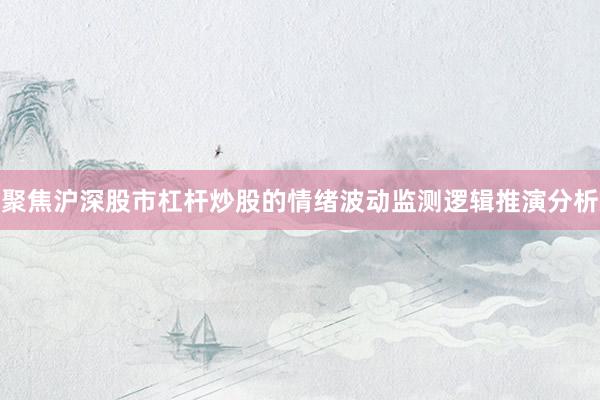 聚焦沪深股市杠杆炒股的情绪波动监测逻辑推演分析