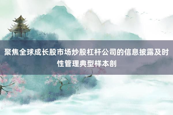 聚焦全球成长股市场炒股杠杆公司的信息披露及时性管理典型样本剖