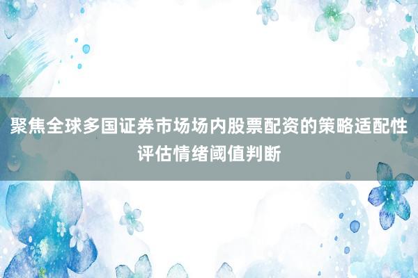聚焦全球多国证券市场场内股票配资的策略适配性评估情绪阈值判断