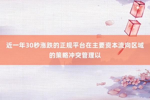 近一年30秒涨跌的正规平台在主要资本流向区域的策略冲突管理以