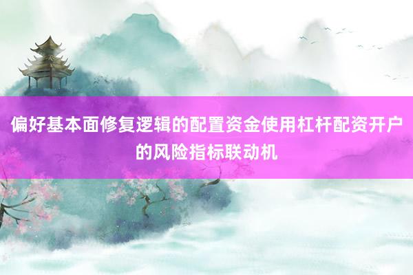 偏好基本面修复逻辑的配置资金使用杠杆配资开户的风险指标联动机