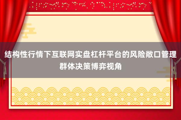 结构性行情下互联网实盘杠杆平台的风险敞口管理群体决策博弈视角