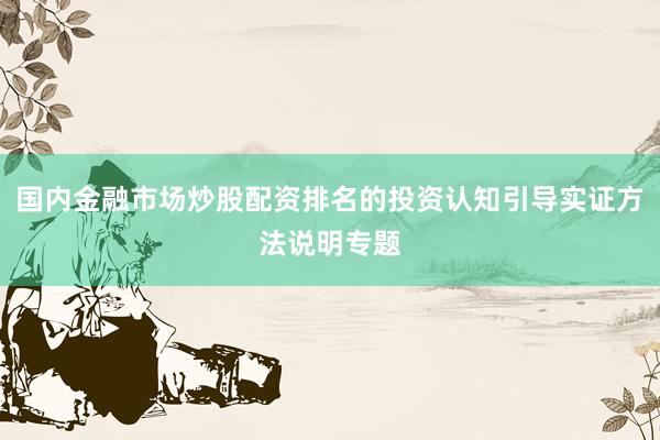 国内金融市场炒股配资排名的投资认知引导实证方法说明专题