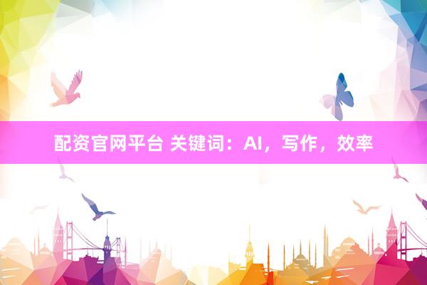 配资官网平台 关键词：AI，写作，效率