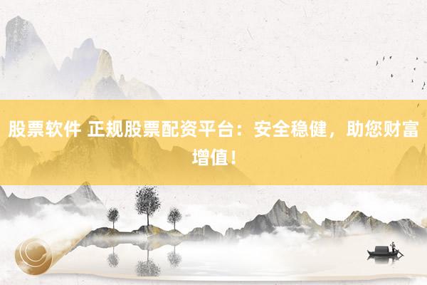 股票软件 正规股票配资平台：安全稳健，助您财富增值！