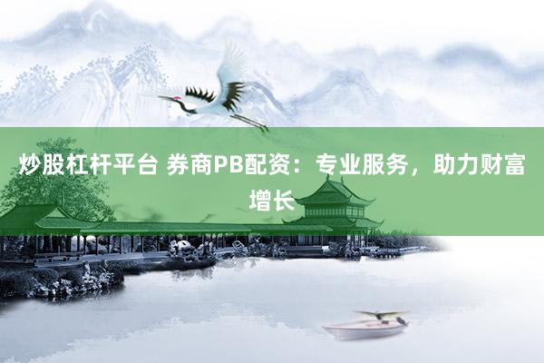 炒股杠杆平台 券商PB配资：专业服务，助力财富增长