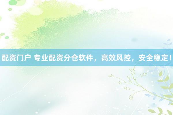配资门户 专业配资分仓软件，高效风控，安全稳定！