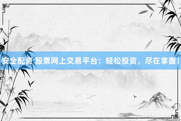 安全配资 股票网上交易平台：轻松投资，尽在掌握！