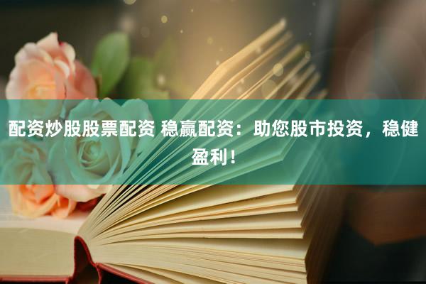 配资炒股股票配资 稳赢配资：助您股市投资，稳健盈利！