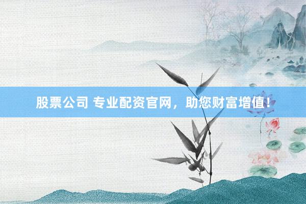 股票公司 专业配资官网，助您财富增值！