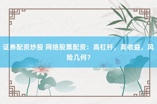 证券配资炒股 网络股票配资：高杠杆，高收益，风险几何？